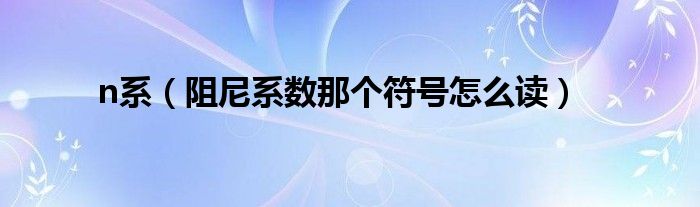 n系（阻尼系数那个符号怎么读）