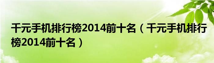 千元手机排行榜2014前十名（千元手机排行榜2014前十名）