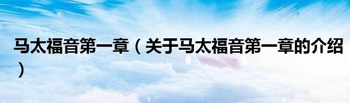马太福音第一章（关于马太福音第一章的介绍）