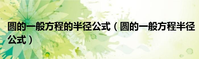 圆的一般方程的半径公式（圆的一般方程半径公式）