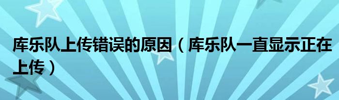 库乐队上传错误的原因(库乐队一直显示正在上传)