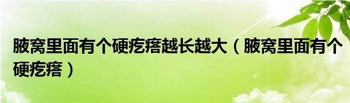 腋窝里面有个硬疙瘩越长越大（腋窝里面有个硬疙瘩）