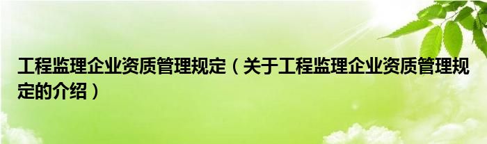 工程监理企业资质管理规定(关于工程监理企业资质管理规定的介绍)