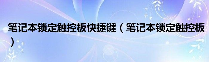 笔记本锁定触控板快捷键（笔记本锁定触控板）