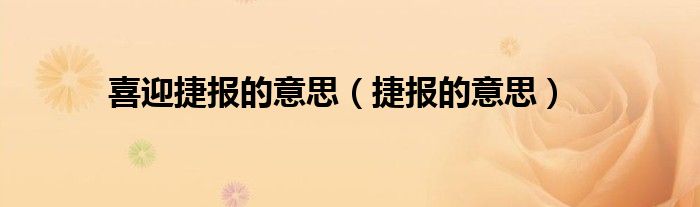 喜迎捷报的意思（捷报的意思）