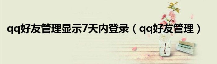 qq好友管理显示7天内登录（qq好友管理）