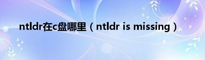 ntldr在c盘哪里（ntldr is missing）