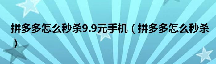 拼多多怎么秒杀9.9元手机（拼多多怎么秒杀）