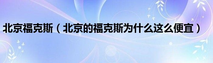 北京福克斯（北京的福克斯为什么这么便宜）