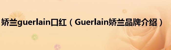 娇兰guerlain口红（Guerlain娇兰品牌介绍）