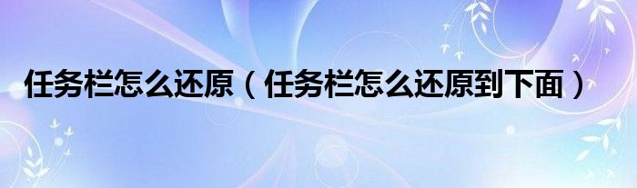 任务栏怎么还原(任务栏怎么还原到下面)