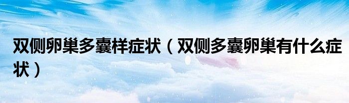 双侧卵巢多囊样症状（双侧多囊卵巢有什么症状）