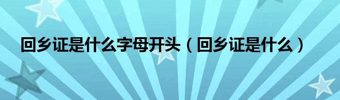 回乡证是什么字母开头（回乡证是什么）