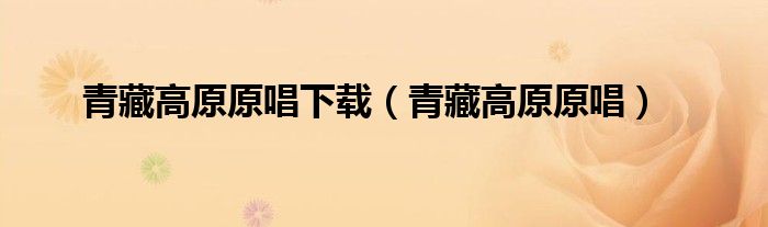 青藏高原原唱下载（青藏高原原唱）