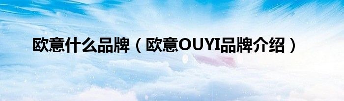 欧意什么品牌（欧意OUYI品牌介绍）