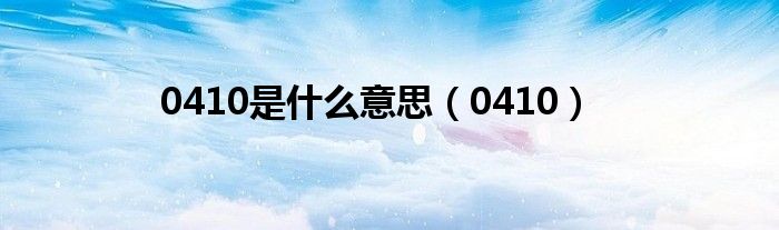 0410是什么意思（0410）