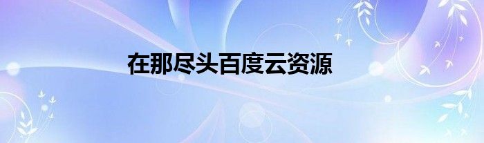 在那尽头百度云资源
