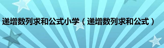 递增数列求和公式小学（递增数列求和公式）