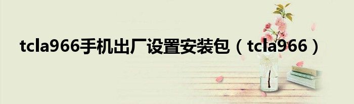 tcla966手机出厂设置安装包（tcla966）