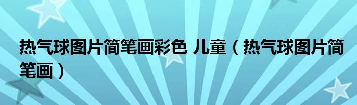 热气球图片简笔画彩色 儿童（热气球图片简笔画）