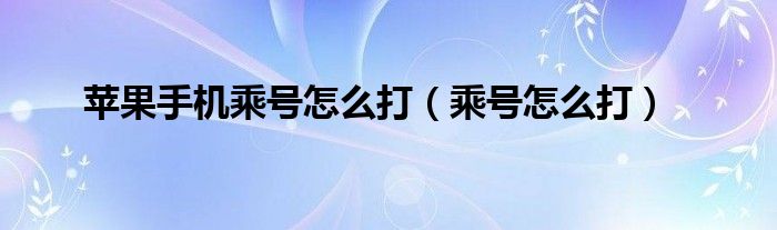 苹果手机乘号怎么打(乘号怎么打)