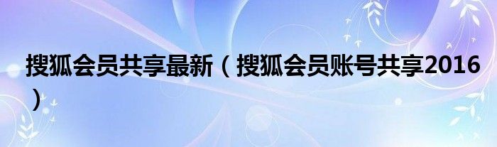 搜狐会员共享最新（搜狐会员账号共享2016）