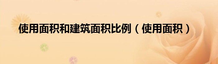 使用面积和建筑面积比例（使用面积）