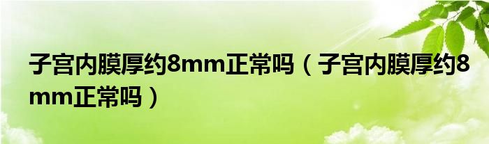 子宫内膜厚约8mm正常吗（子宫内膜厚约8mm正常吗）