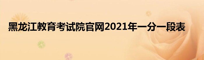 黑龙江教育考试院官网2021年一分一段表