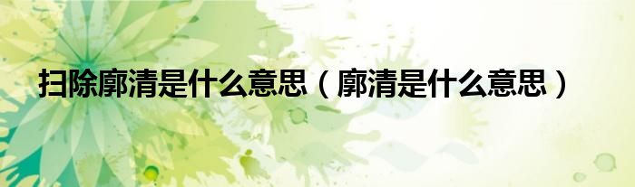 扫除廓清是什么意思（廓清是什么意思）