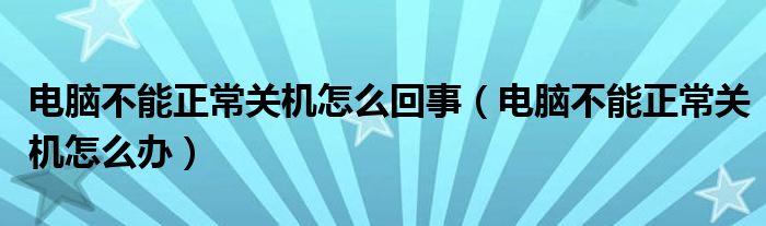 电脑不能正常关机怎么回事（电脑不能正常关机怎么办）