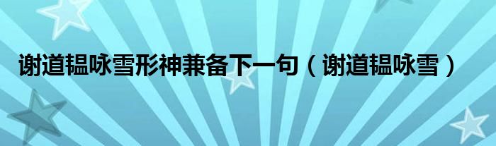 谢道韫咏雪形神兼备下一句（谢道韫咏雪）