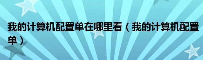 我的计算机配置单在哪里看（我的计算机配置单）