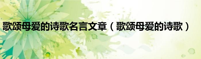 歌颂母爱的诗歌名言文章（歌颂母爱的诗歌）