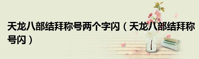 天龙八部结拜称号两个字闪（天龙八部结拜称号闪）