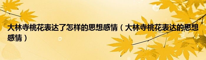大林寺桃花表达了怎样的思想感情(大林寺桃花表达的思想感情)