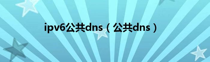 ipv6公共dns(公共dns)