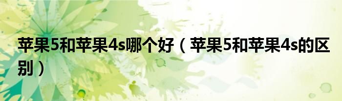 苹果5和苹果4s哪个好（苹果5和苹果4s的区别）