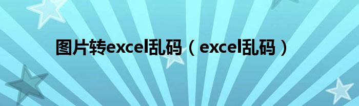 图片转excel乱码（excel乱码）