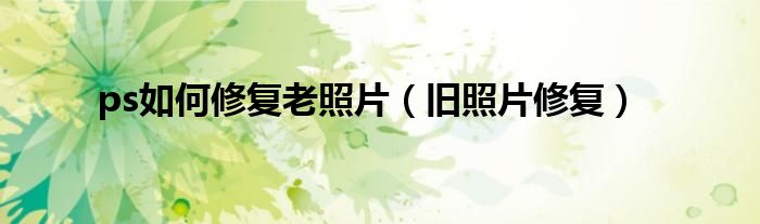 ps如何修复老照片（旧照片修复）