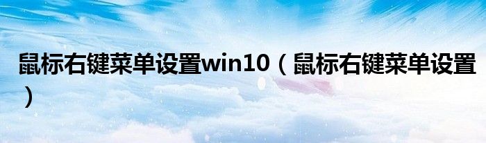 鼠标右键菜单设置win10（鼠标右键菜单设置）