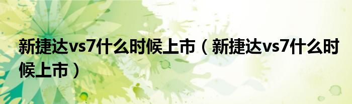 新捷达vs7什么时候上市（新捷达vs7什么时候上市）