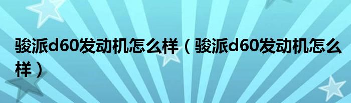 骏派d60发动机怎么样(骏派d60发动机怎么样)