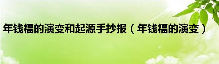 年钱福的演变和起源手抄报（年钱福的演变）