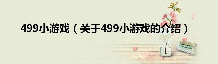 499小游戏(关于499小游戏的介绍)