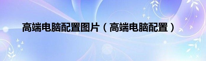 高端电脑配置图片（高端电脑配置）